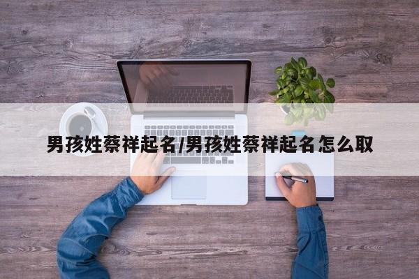 男孩姓蔡祥起名／男孩姓蔡祥起名怎么取